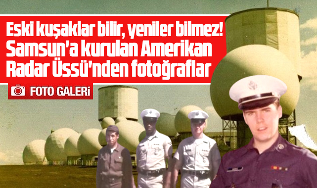 Samsun'da 1956 yılında kurulan Amerikan Radar Üssünden özel fotoğraflar