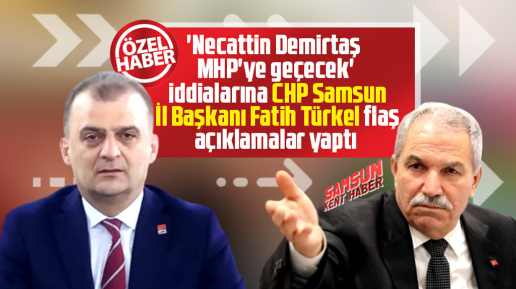 CHP Samsun İl Başkanı Türkel'den Necattin Demirtaş ve MHP iddialarına flaş açıklama