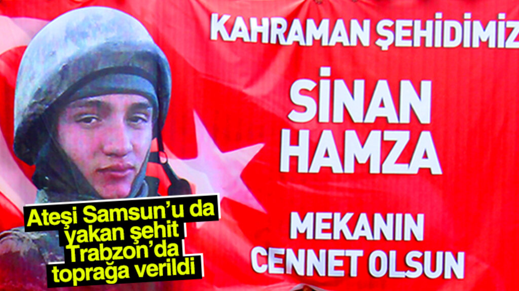 Ateşi Samsun'u da yakan şehit Sinan Hamza Trabzon'da toprağa verildi