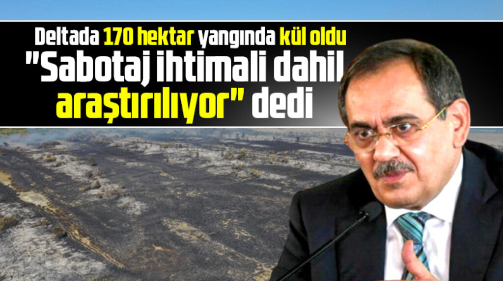 Mustafa Demir deltada çıkan yangında sabotaj ihtimalininde araştırıldığını açıkladı