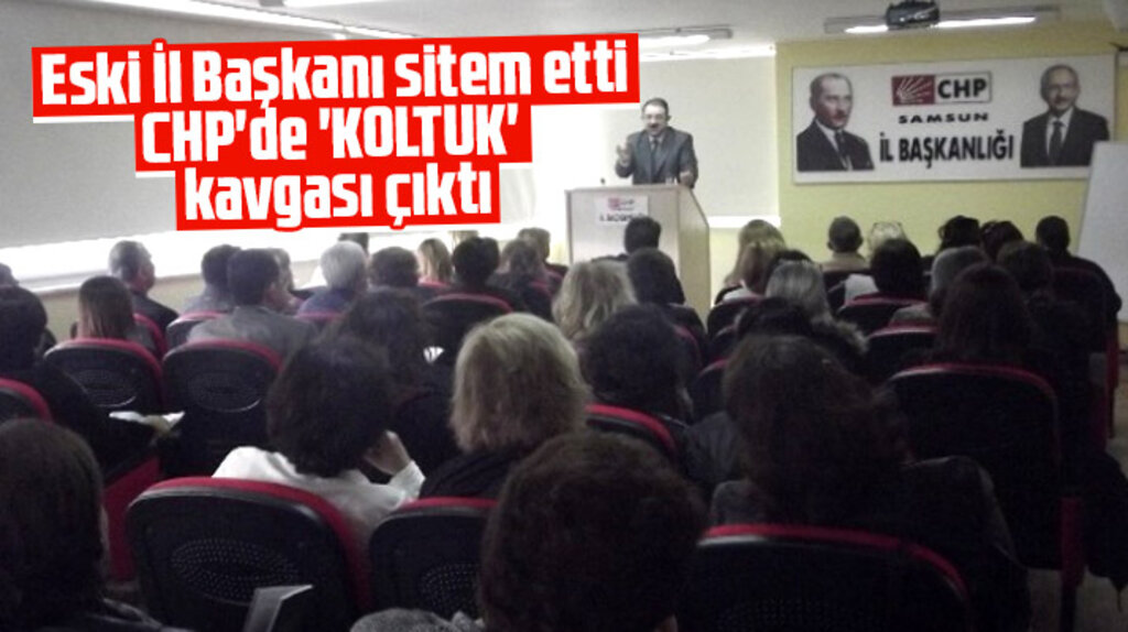 Samsun CHP'de eski il başkanın sitemi sonrası partililer arasında koltuk tartışması çıktı