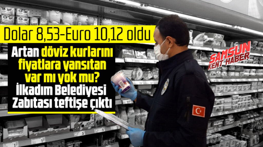 İlkadım Belediyesi Zabıtaları artan döviz kurları nedeni ile marketleri denetledi