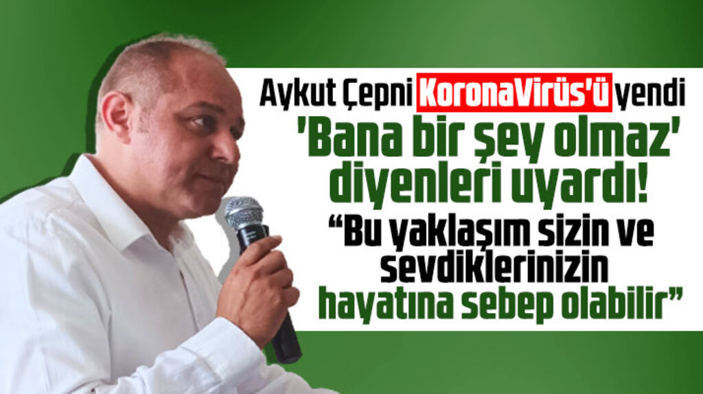 Aykut Çepni Covid-19'u yendi! Bana bir şey olmaz diyenleri de uyardı!