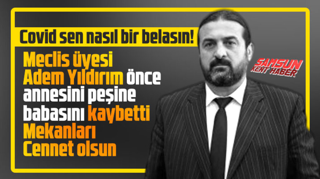 Samsun'da meclis üyesi Adem Yıldırım Covid nedeniyle önce annesini peşine babasını kaybetti