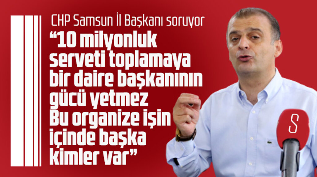 CHP Samsun İl Başkanı Türkel sordu! Bu organize işin içinde başka kimler var