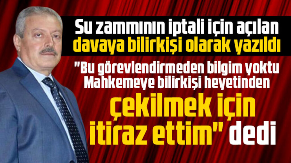 Cemalettin Kola, su zammının iptali için açılan davaya bilirkişi olarak yazılmasına itiraz etti