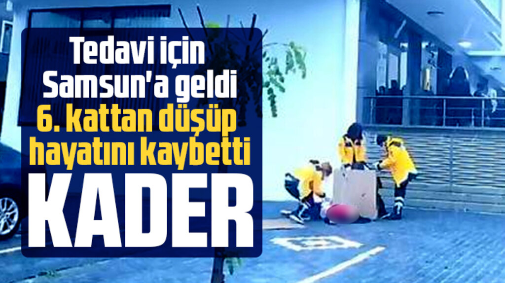 Samsun'a tedavi için geldi 6'ıncı kattan düşüp yaşamını yitirdi