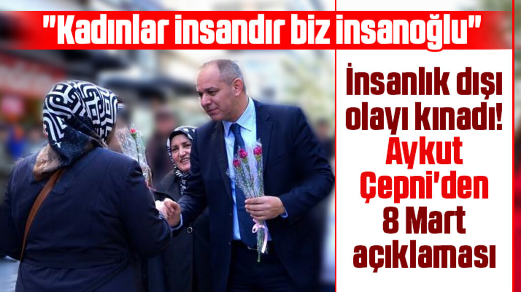 Aykut Çepni'den 8 Mart açıklaması! Kadınlar insandır biz insanoğlu