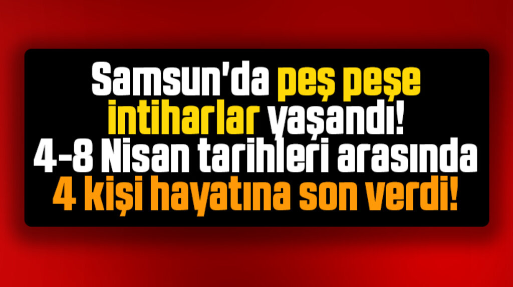 Samsun'da Nisan ayının ilk haftası 4 kişi intihar etti