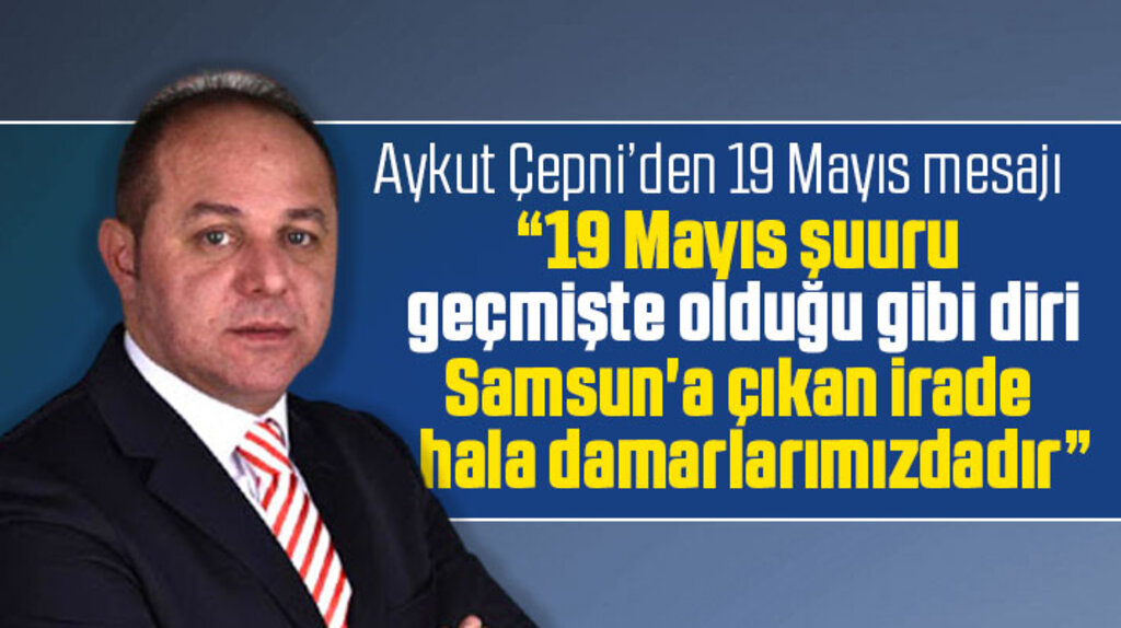 Aykut Çepni'den 19 Mayıs mesajı! Samsun'a çıkan irade hala damarlarımızdadır