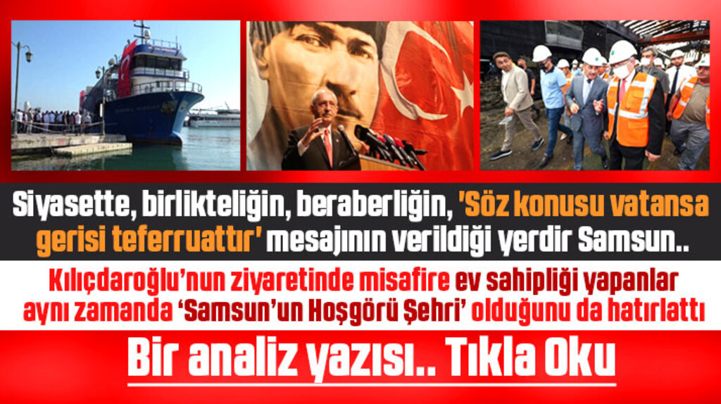 Kılıçdaroğlu'nun Samsun ziyareti ve Samsun'un Hoşgörü şehri olduğunu hatırlatanlar