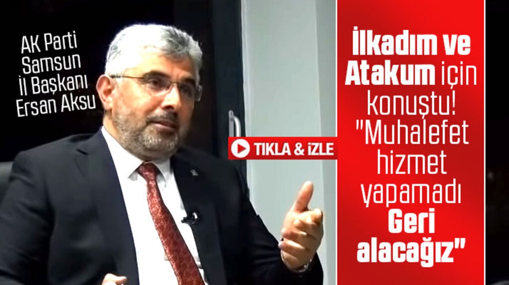 AK Parti Samsun İl Başkanı Aksu: İlkadım ve Atakum'u geri alacağız