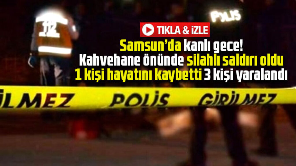 Samsun'da kanlı gece! Silahlı saldırıda 1 kişi öldü, 3 kişi yaralandı