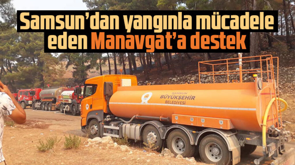 Samsun Büyükşehir yangınla mücadele eden Manavgat'a tankerlerini gönderdi