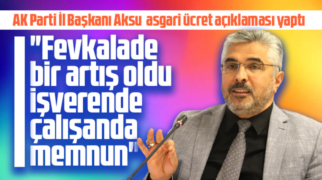 AK Parti Samsun İl Başkanı Aksu'dan asgari ücret açıklaması! Fevkalade artış oldu