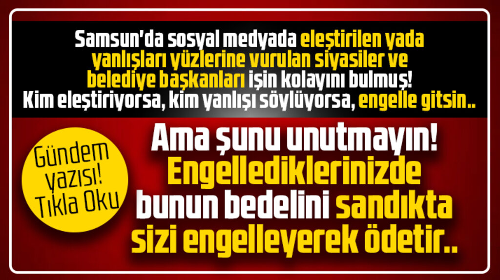 Samsun'da siyasiler ve belediye başkanları eleştirenleri sosyal medyada engelliyor!
