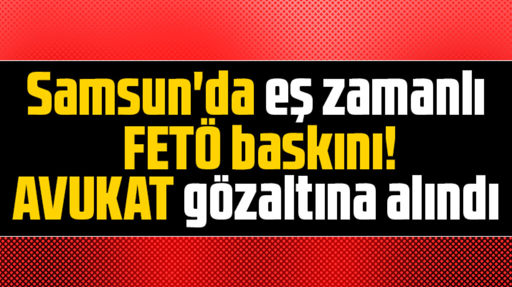 Samsun'da FETÖ operasyonu! Atakum'da bir avukat gözaltına alındı