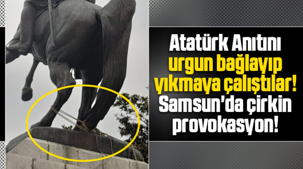 Samsun'da Atatürk Anıtı urgan-halat bağlanarak yıkılmaya çalışıldı!