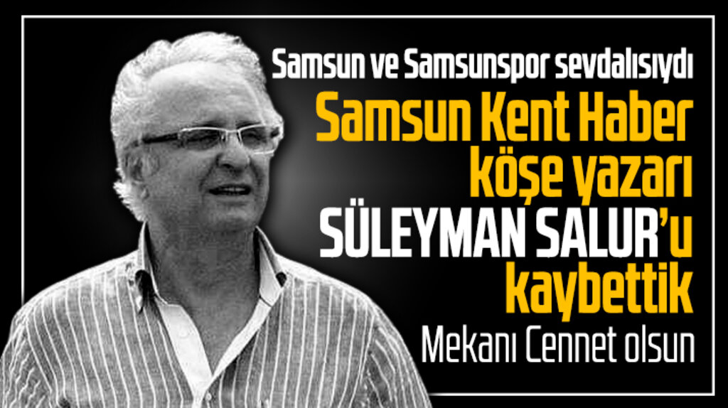 Samsun Kent Haber | Samsun Haber | Samsun Haberleri köşe yazarı Süleyman Salur vefat etti