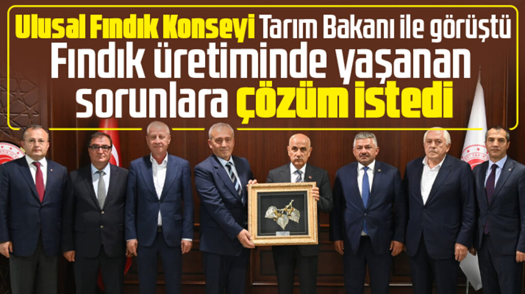Ulusal Fındık Konseyi Tarım Bakanı Kirişçi'ye fındıkta yaşanan sorunları aktardı