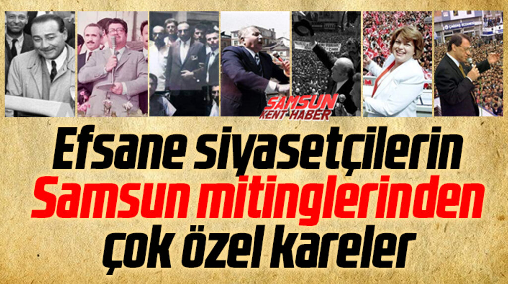 Samsun'da efsane siyasetçilerin yaptığı mitinglerin çok özel fotoğrafları