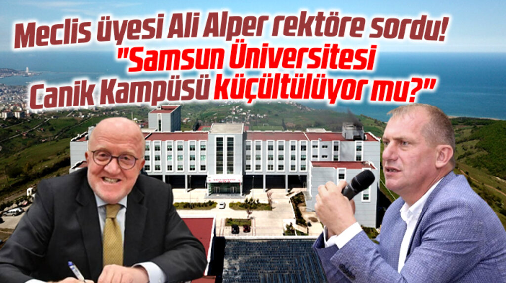 Samsun Üniversitesi küçültülüyor mu? Meclis üyesi Ali Alper rektöre sordu