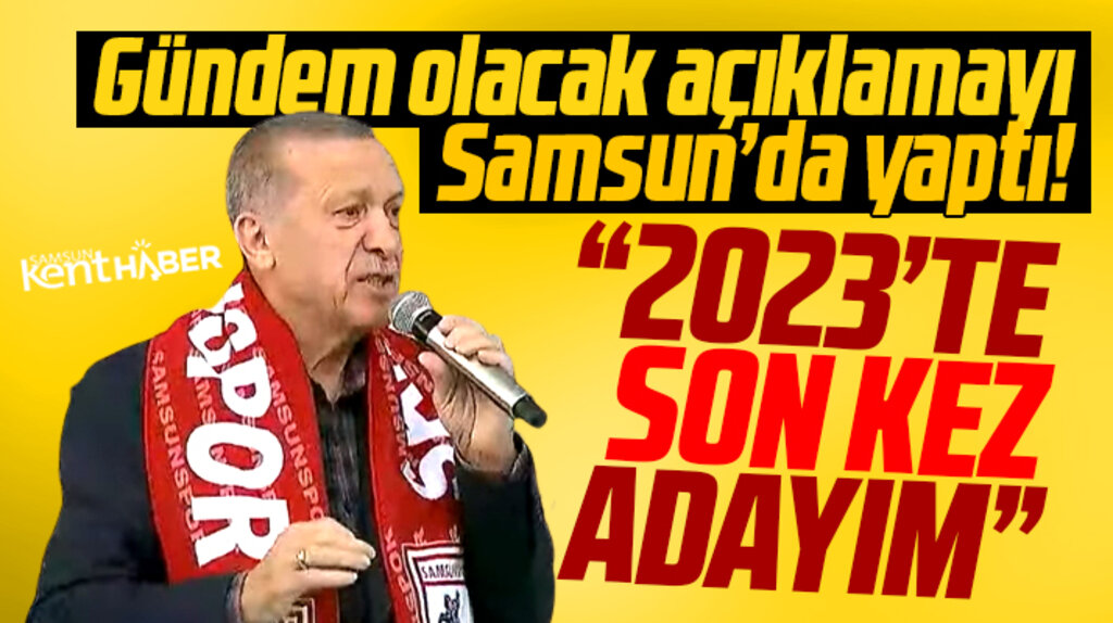 Erdoğan gündem olacak açıklamayı Samsun'da yaptı! 2023'te son kez adayım