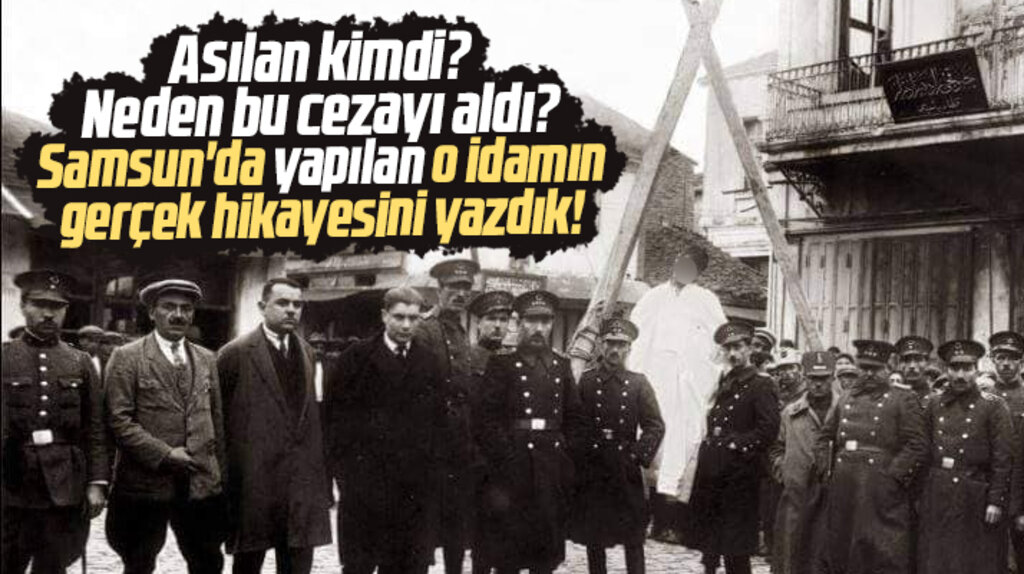 Samsun tarihine geçen idamda asılan kimdi? Neden bu cezayı aldı?