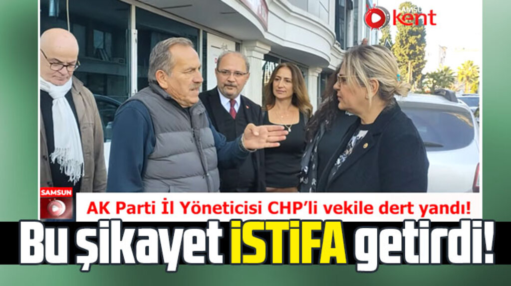 Samsun'da CHP milletvekiline dert yanan AK Parti İl Disiplin Kurulu üyesi istifa edecek