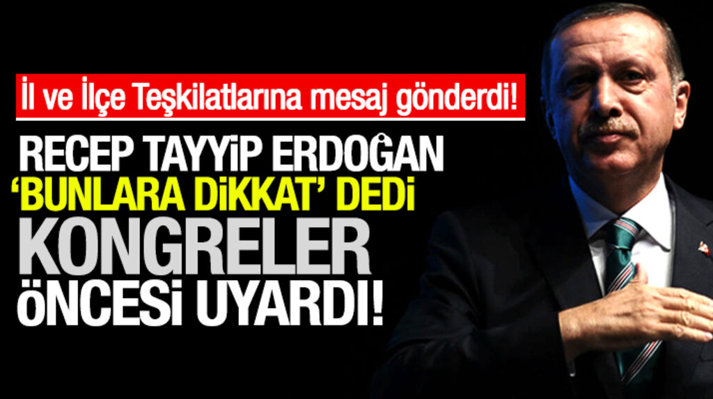 Recep Tayyip Erdoğan, kongreler öncesi il ve ilçe teşkilatlarına uyarı mesajı gönderdi