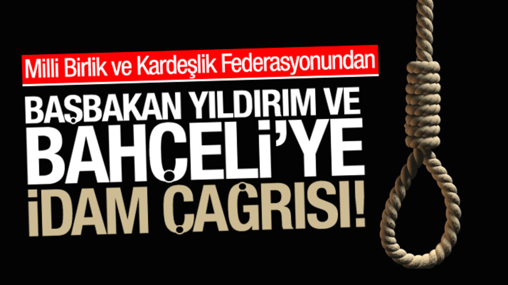 Milli Birlik ve Kardeşlik Federasyonundan Yıldırım ve Bahçeli'ye idam çağrısı