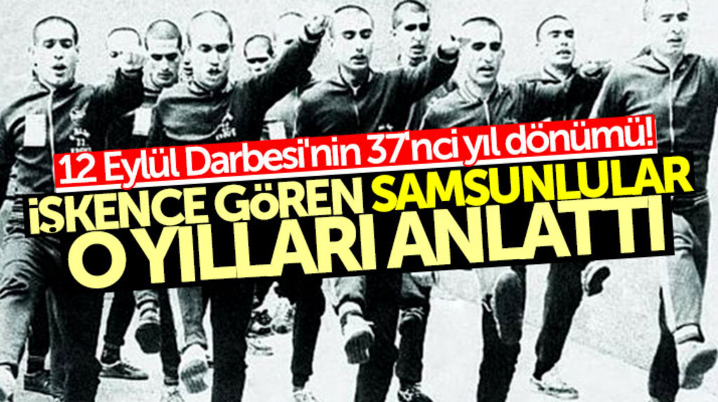 12 Eylül darbesinin 37'inci yıl dönümü: İşkence gören Samsunlular o yılları anlattı