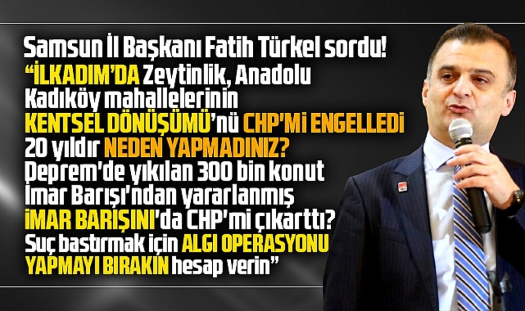 CHP Samsun İl Başkanı Türkel sordu! İlkadım'da Kentsel Dönüşümü CHP' mi engelledi?