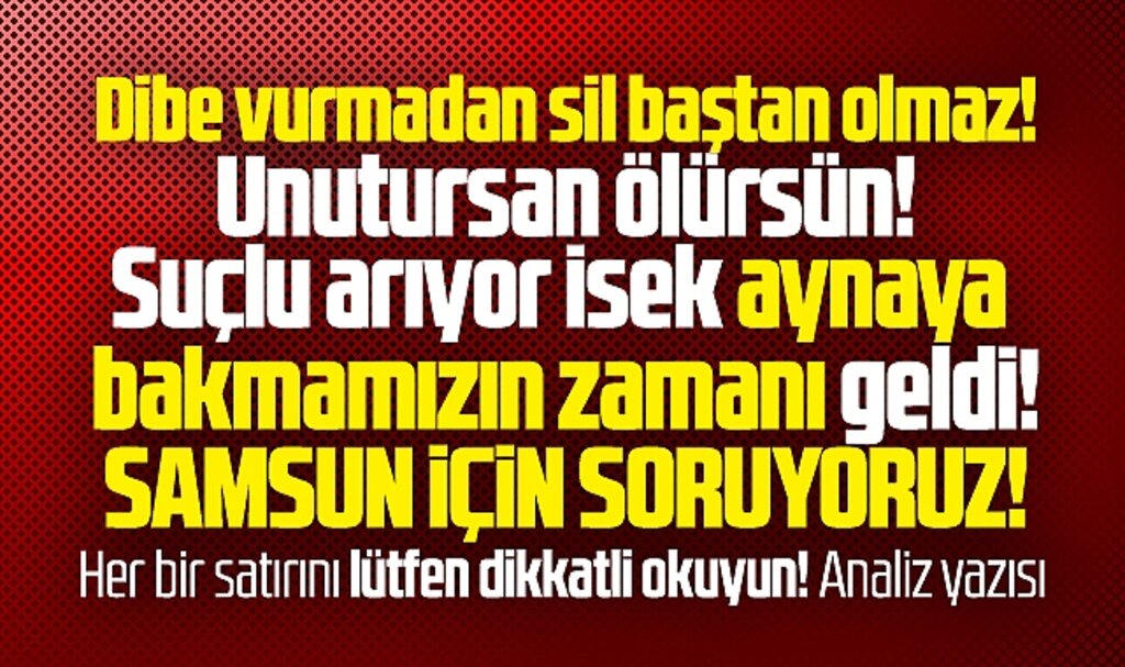 Dibe vurmadan sil baştan olmaz! Samsun için soruyoruz! Analiz yazısı