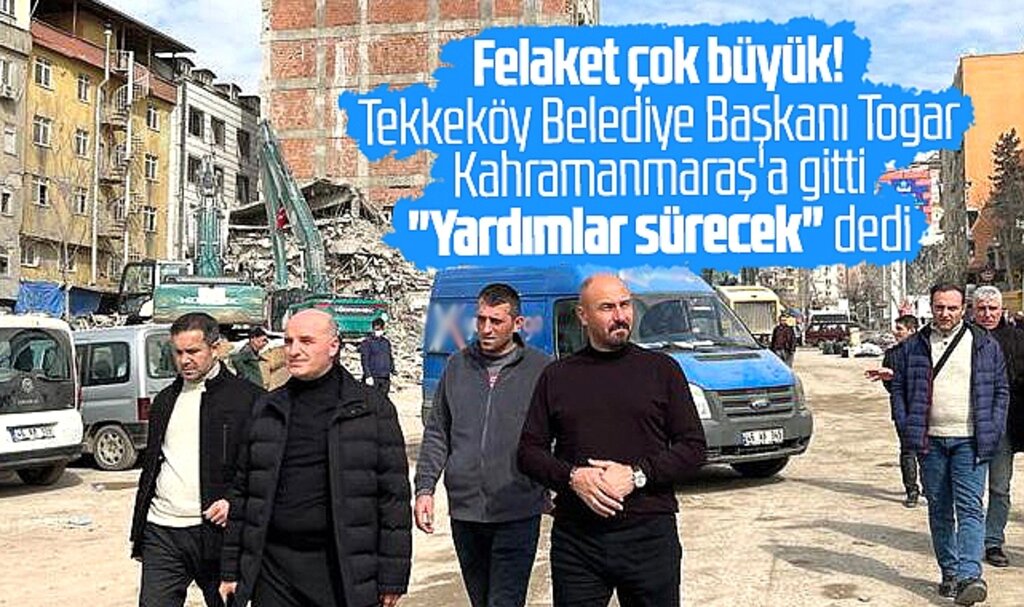 Tekkeköy Belediye Başkanı Togar deprem felaketi geçiren Kahramanmaraş'a gitti