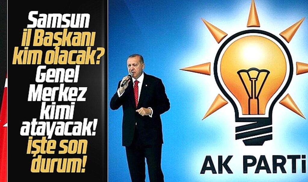 AK Parti Samsun İl Başkanlığı görevine kim atanacak? İşte son durum