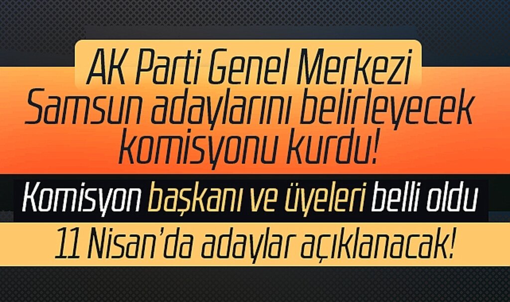 AK Parti Samsun Milletvekili adaylarını belirleyecek komisyonun üyeleri belli oldu