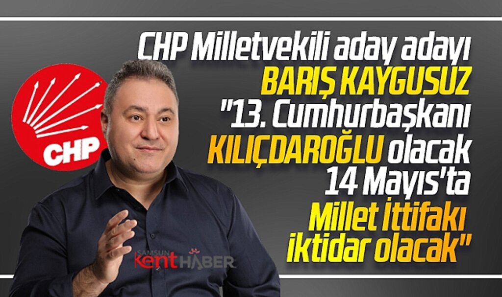 CHP Samsun Milletvekili aday adayı Barış Kaygusuz: 13. Cumhurbaşkanı Kılıçdaroğlu olacak