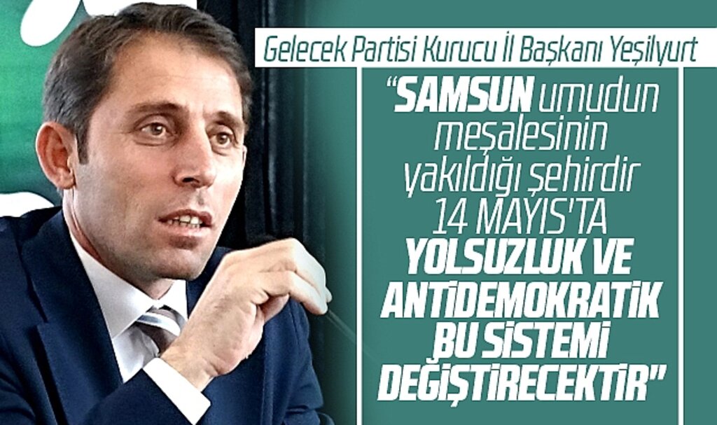 Gelecek Partisi Kurucu Samsun İl Başkanı Yeşilyurt : Seçimi Millet İttifakı kazanacak
