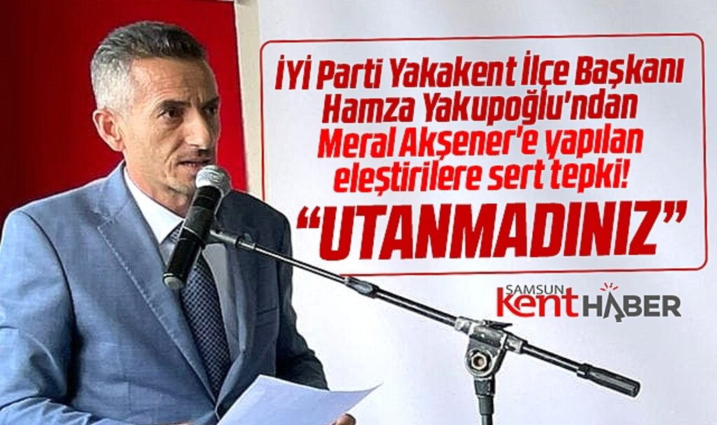 İYİ Parti Yakakent İlçe Başkanı Yakupoğlu'ndan Akşener'e yapılan eleştirilere tepki
