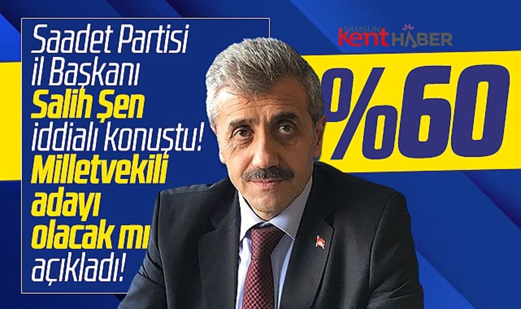 Saadet Partisi Samsun İl Başkanı Salih Şen, milletvekili adayı olup olmayacağını açıkladı