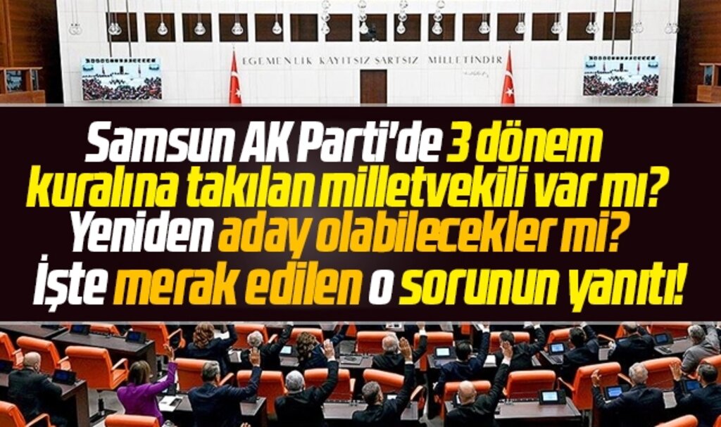 Samsun AK Parti'de 3 dönem kuralına takılan milletvekili var mı? Yeniden aday olabilecekler mi?