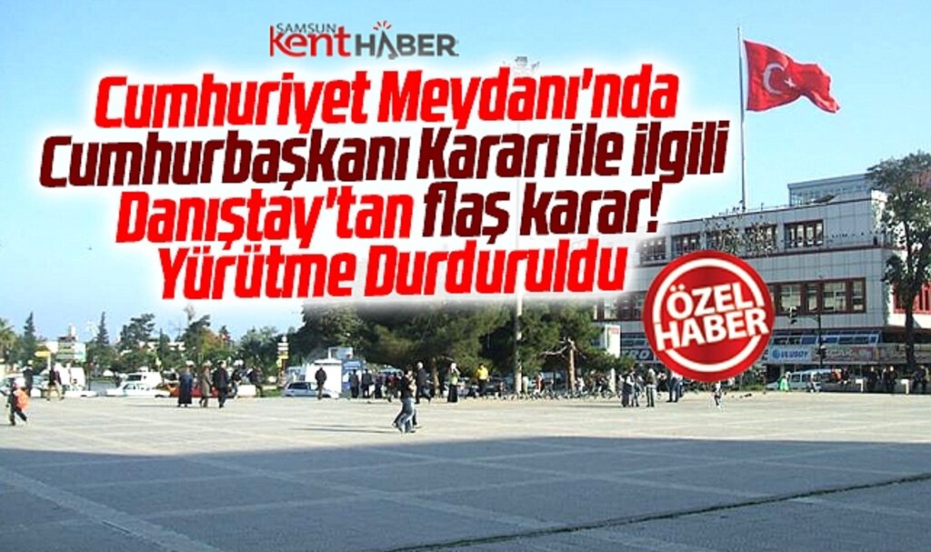 Samsun Cumhuriyet Meydanında Cumhurbaşkanlığı kararına yürütmeyi durdurma