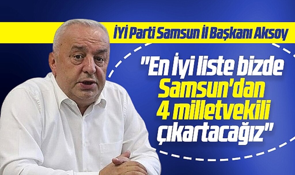  İYİ Parti Samsun İl Başkanı Aksoy açıkladı! En iyi liste bizde, 4 milletvekili çıkartacağız