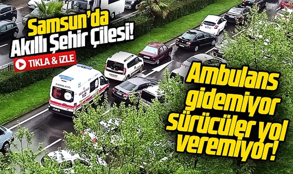 Samsun'da Akıllı Şehir çilesi sürüyor! Ambulans ilerleyemedi, sürücüler yol veremedi