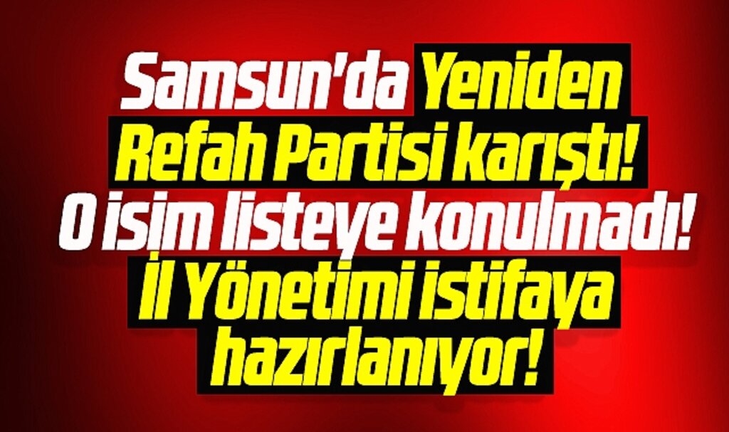 Samsun'da Yeniden Refah Partisi karıştı! Samsun İl Yönetimi istifaya hazırlanıyor