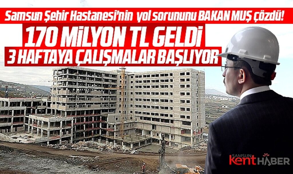 Samsun Şehir Hastanesi yol sorununu Bakan Muş çözdü! 170 milyon TL ödenek geldi