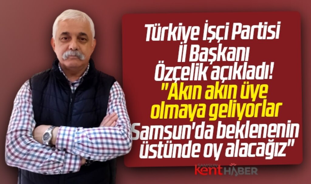 TİP Samsun İl Başkanı Özçelik açıkladı! Samsun'da beklenin üstünde oy alacağız