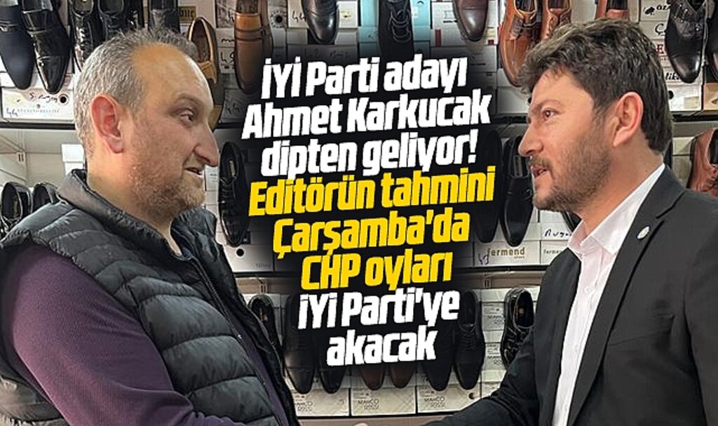 İYİ Parti Samsun milletvekili adayı Ahmet Karkucak dipten geliyor