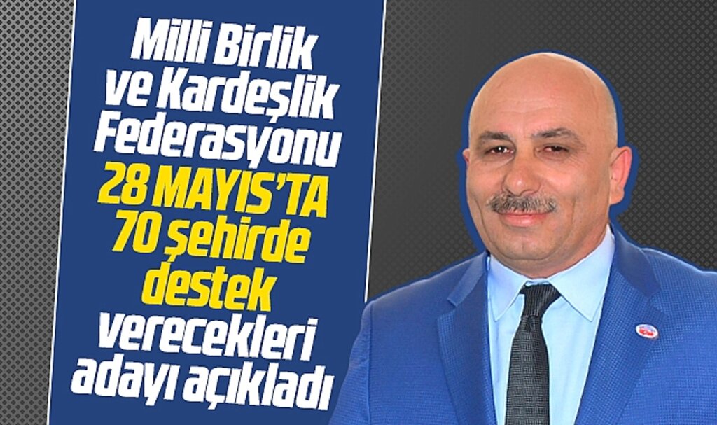 Milli Birlik ve Kardeşlik Federasyonu 28 Mayıs'ta destekleyecekleri adayı açıkladı